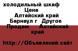 холодильный шкаф sfl cool › Цена ­ 12 000 - Алтайский край, Барнаул г. Другое » Продам   . Алтайский край